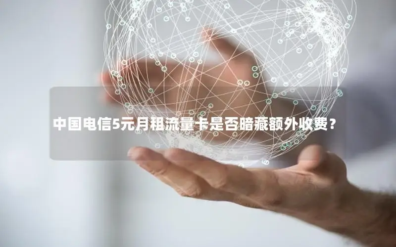 中国电信5元月租流量卡是否暗藏额外收费？