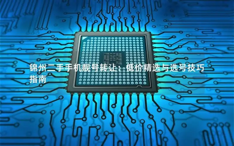 锦州二手手机靓号转让：低价精选与选号技巧指南