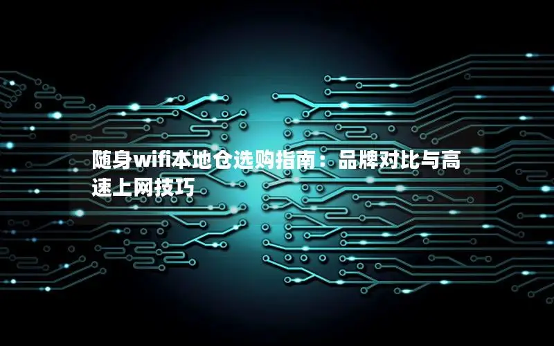 随身wifi本地仓选购指南：品牌对比与高速上网技巧