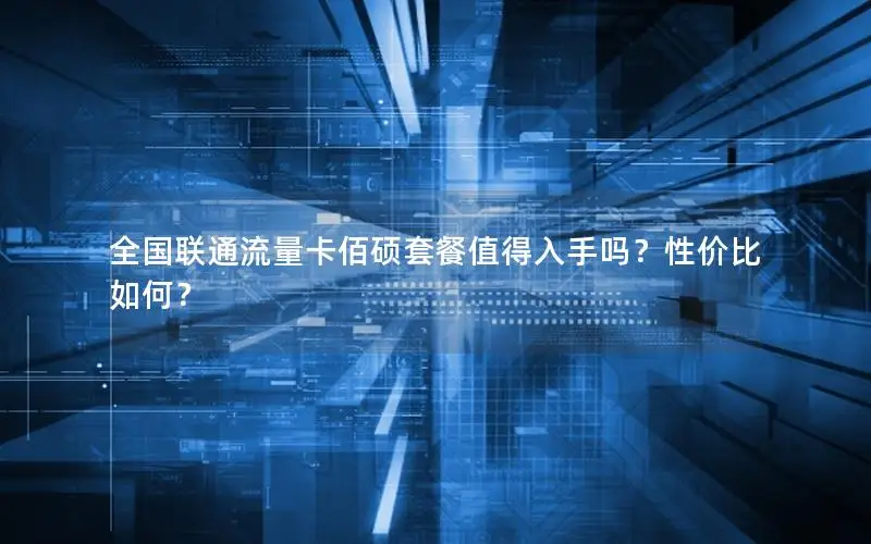 全国联通流量卡佰硕套餐值得入手吗？性价比如何？