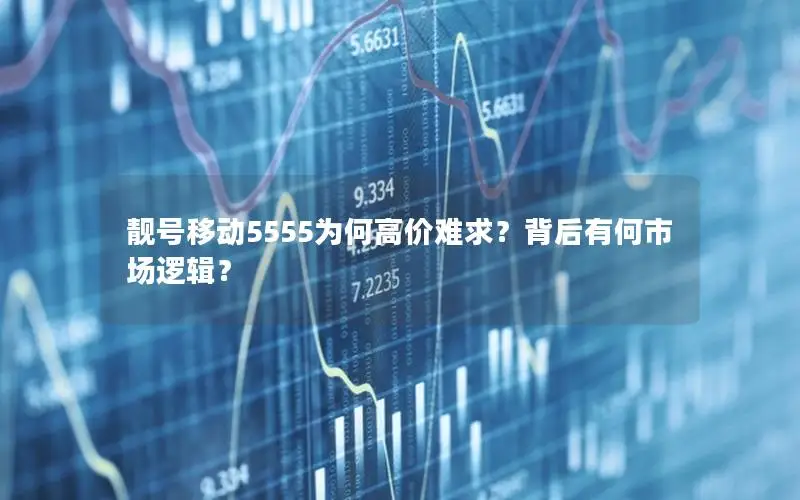靓号移动5555为何高价难求？背后有何市场逻辑？