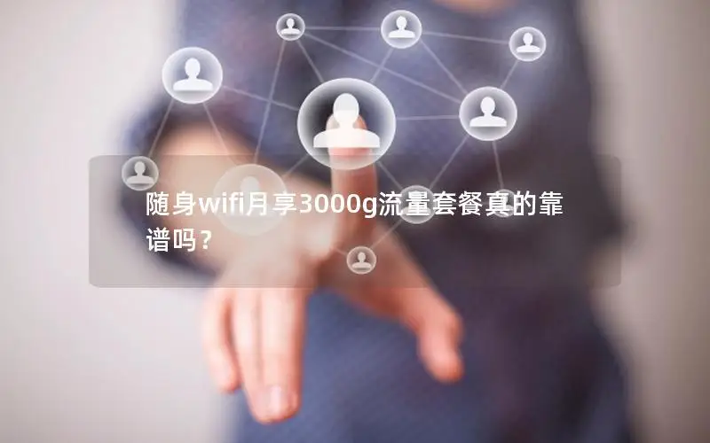 随身wifi月享3000g流量套餐真的靠谱吗？