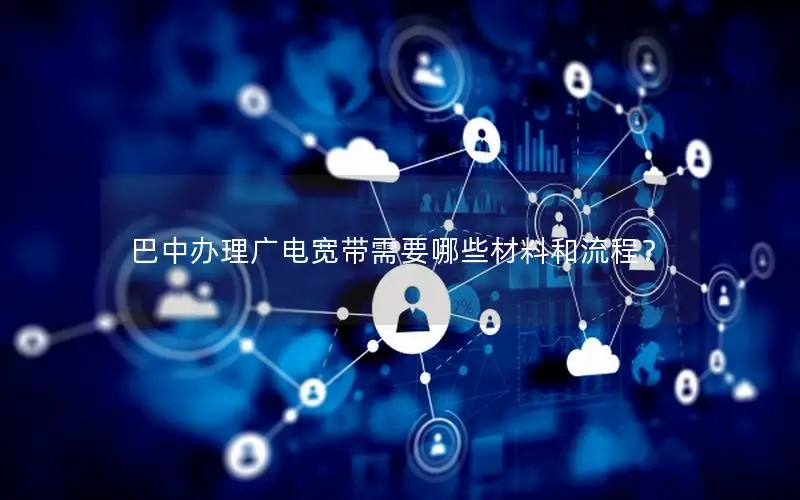 巴中办理广电宽带需要哪些材料和流程？