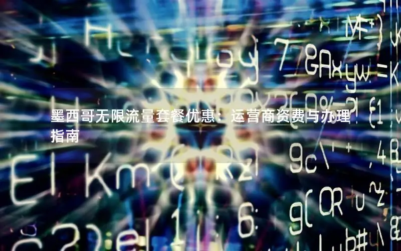 墨西哥无限流量套餐优惠：运营商资费与办理指南