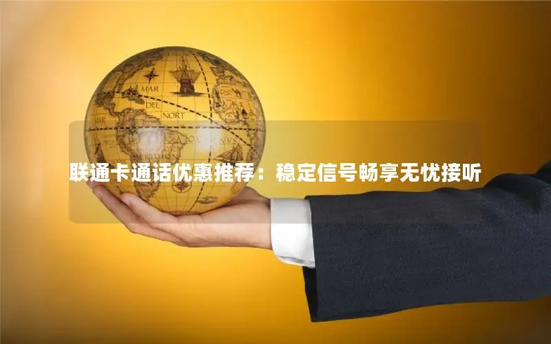 联通卡通话优惠推荐：稳定信号畅享无忧接听