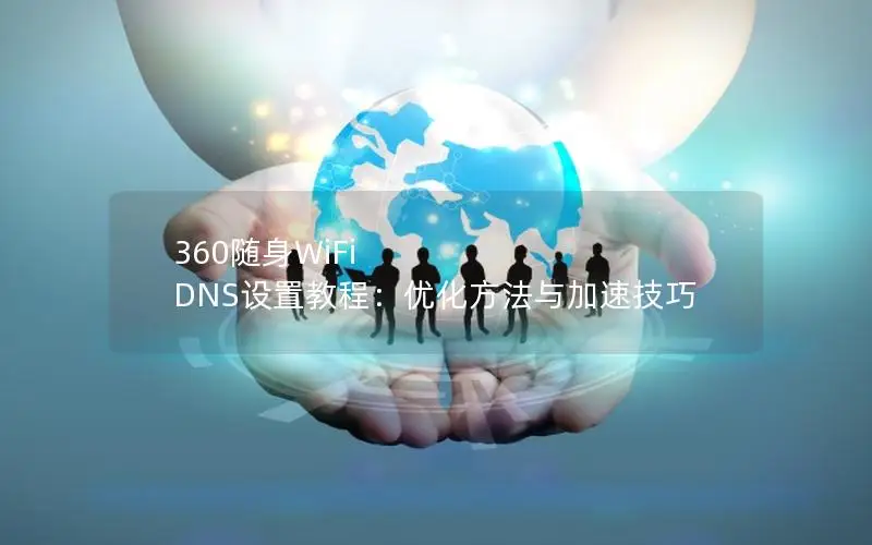 360随身WiFi DNS设置教程：优化方法与加速技巧