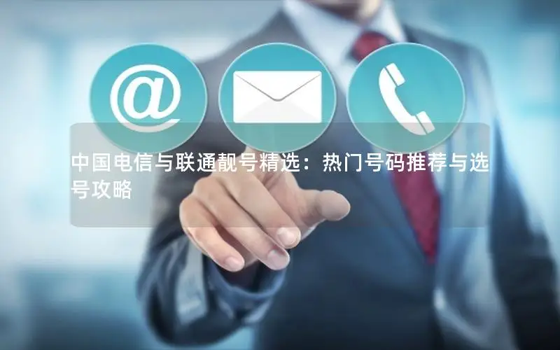 中国电信与联通靓号精选：热门号码推荐与选号攻略