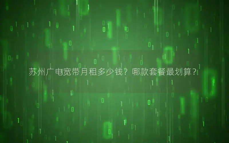 苏州广电宽带月租多少钱？哪款套餐最划算？