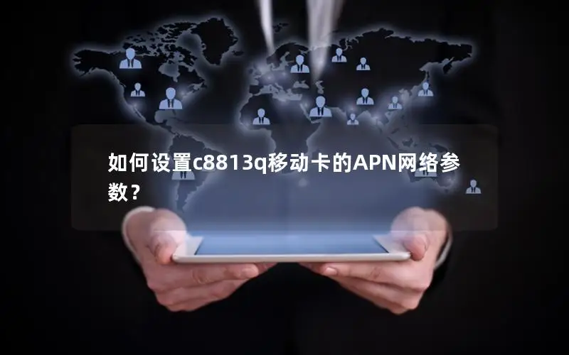 如何设置c8813q移动卡的APN网络参数？