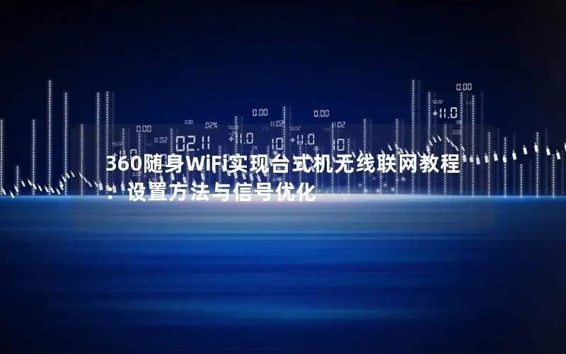 360随身WiFi实现台式机无线联网教程：设置方法与信号优化