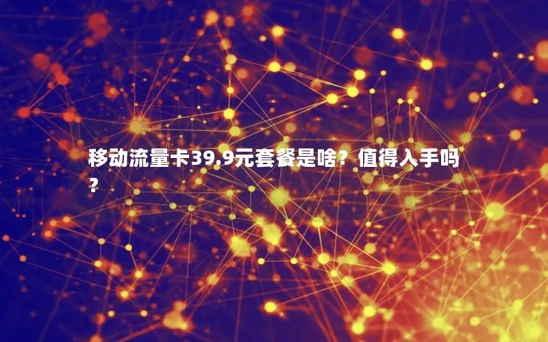 移动流量卡39.9元套餐是啥？值得入手吗？