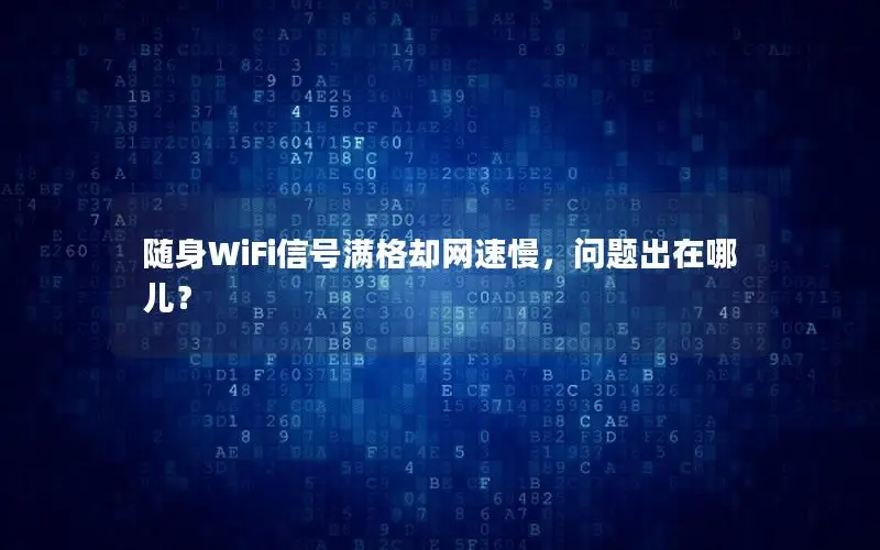 随身WiFi信号满格却网速慢，问题出在哪儿？