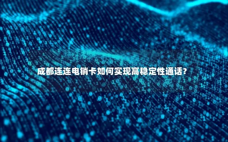 成都连连电销卡如何实现高稳定性通话？