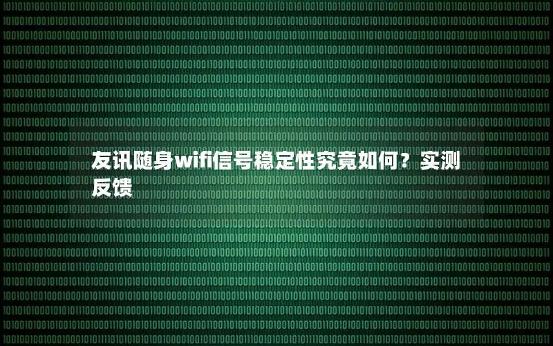 友讯随身wifi信号稳定性究竟如何？实测反馈