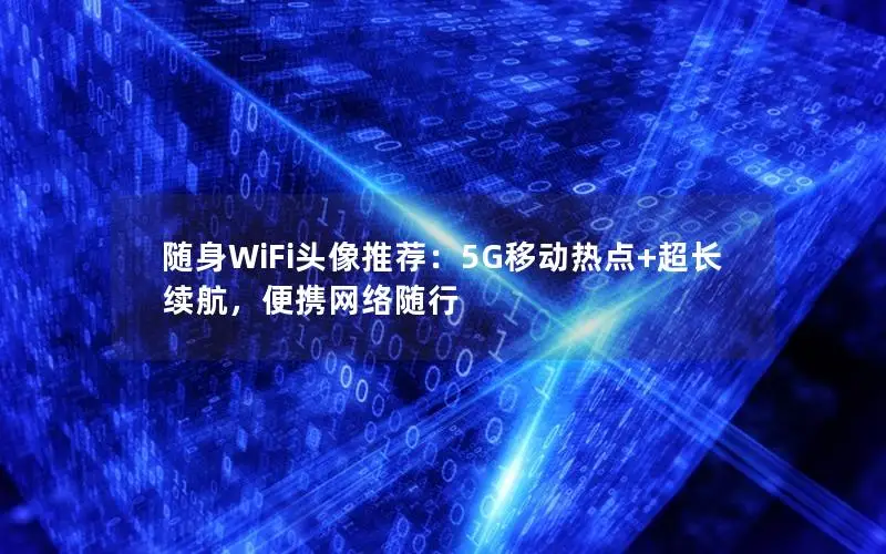 随身WiFi头像推荐：5G移动热点+超长续航，便携网络随行