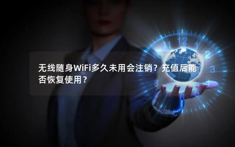 无线随身WiFi多久未用会注销？充值后能否恢复使用？
