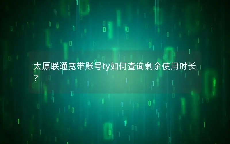 太原联通宽带账号ty如何查询剩余使用时长？