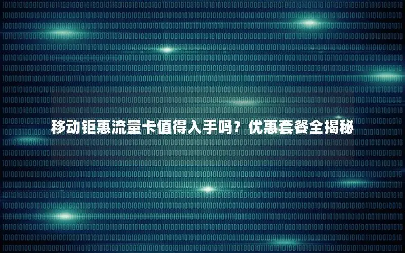 移动钜惠流量卡值得入手吗？优惠套餐全揭秘