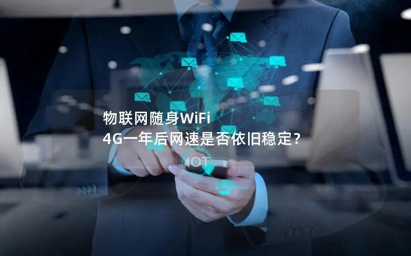 物联网随身WiFi 4G一年后网速是否依旧稳定？
