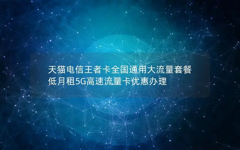 天猫电信王者卡全国通用大流量套餐 低月租5G高速流量卡优惠办理