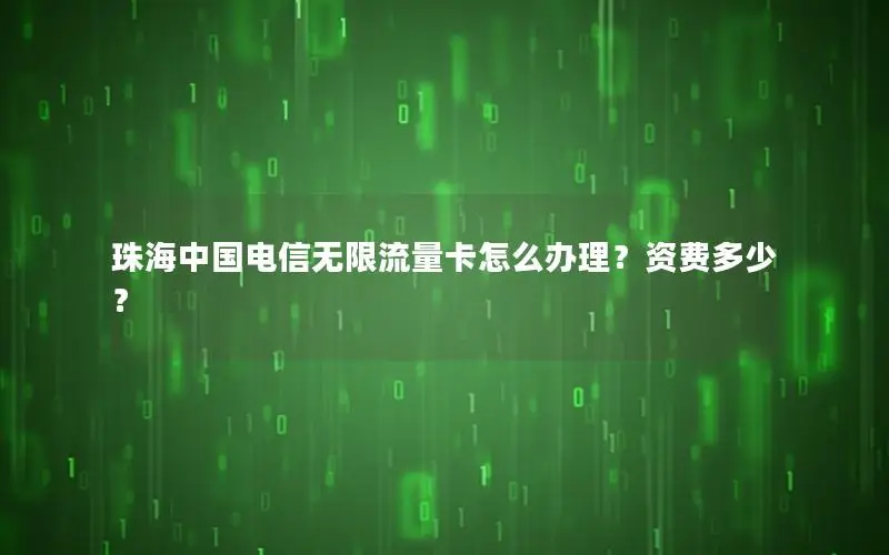 珠海中国电信无限流量卡怎么办理？资费多少？