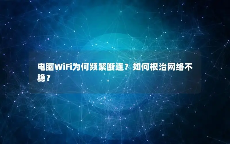 电脑WiFi为何频繁断连？如何根治网络不稳？