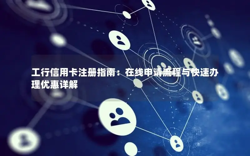 工行信用卡注册指南：在线申请流程与快速办理优惠详解