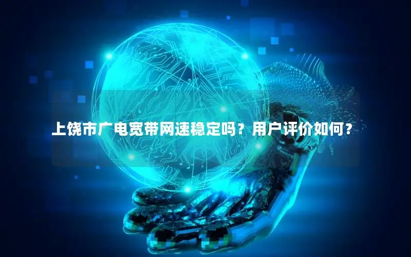 上饶市广电宽带网速稳定吗？用户评价如何？