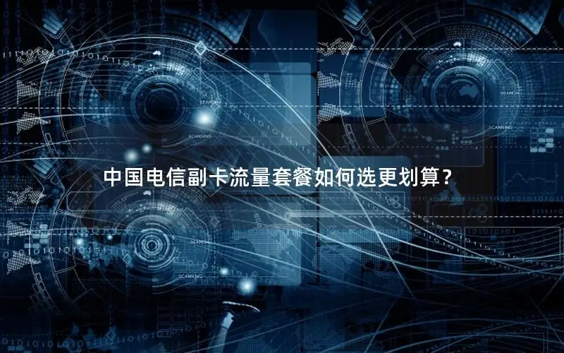 中国电信副卡流量套餐如何选更划算？