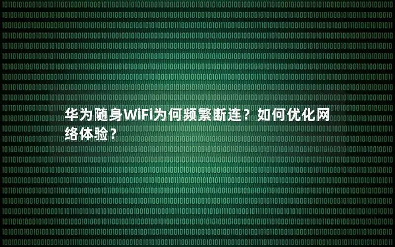 华为随身WiFi为何频繁断连？如何优化网络体验？