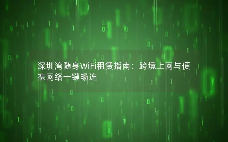 深圳湾随身WiFi租赁指南：跨境上网与便携网络一键畅连