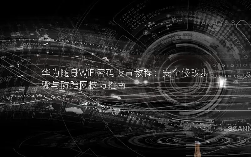 华为随身WiFi密码设置教程：安全修改步骤与防蹭网技巧指南