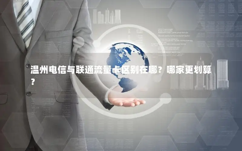 温州电信与联通流量卡区别在哪？哪家更划算？