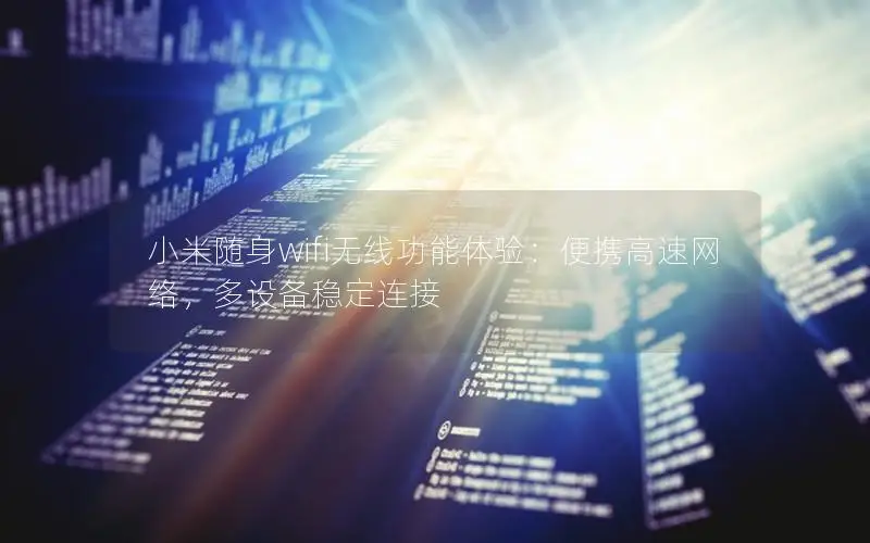 小米随身wifi无线功能体验：便携高速网络，多设备稳定连接