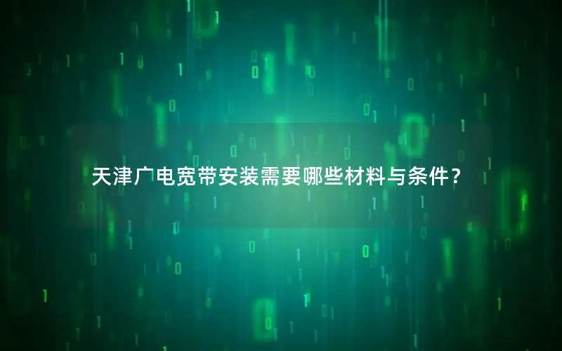 天津广电宽带安装需要哪些材料与条件？