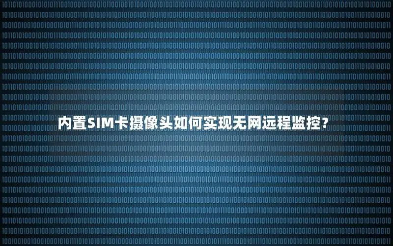 内置SIM卡摄像头如何实现无网远程监控？
