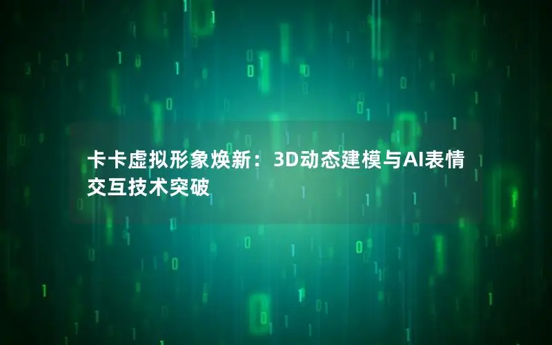 卡卡虚拟形象焕新：3D动态建模与AI表情交互技术突破