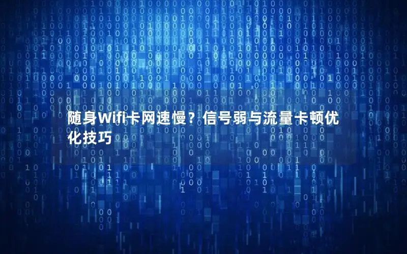 随身Wifi卡网速慢？信号弱与流量卡顿优化技巧
