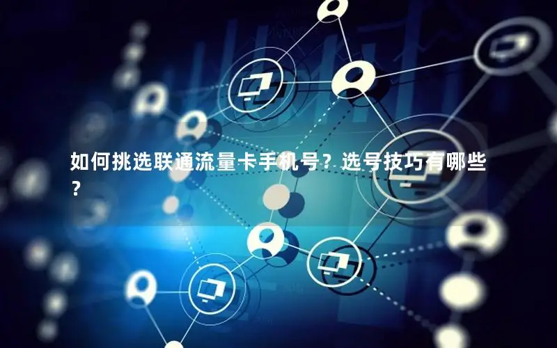 如何挑选联通流量卡手机号？选号技巧有哪些？