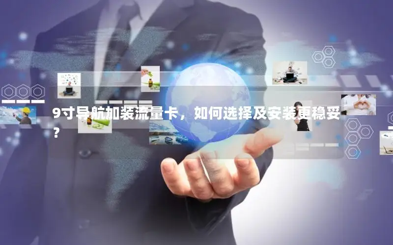 9寸导航加装流量卡，如何选择及安装更稳妥？