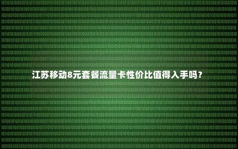 江苏移动8元套餐流量卡性价比值得入手吗？