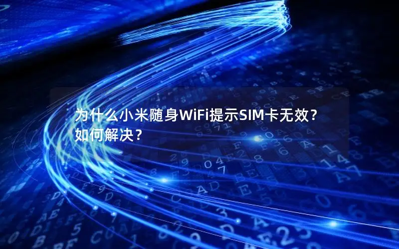 为什么小米随身WiFi提示SIM卡无效？如何解决？