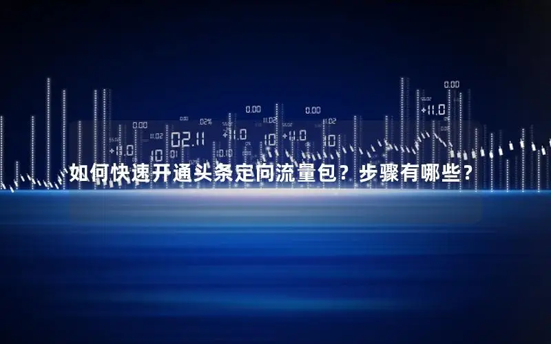 如何快速开通头条定向流量包？步骤有哪些？