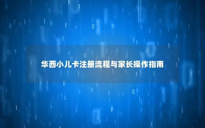 华西小儿卡注册流程与家长操作指南