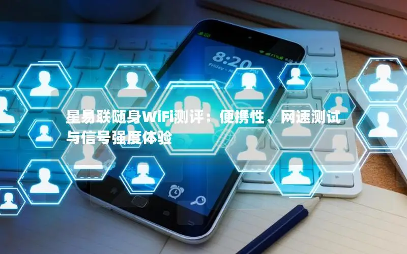 星易联随身WiFi测评：便携性、网速测试与信号强度体验