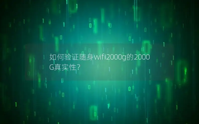 如何验证随身wifi2000g的2000G真实性？