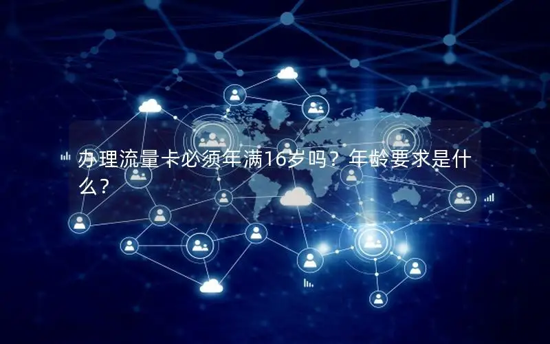 办理流量卡必须年满16岁吗？年龄要求是什么？