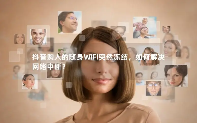 抖音购入的随身WiFi突然冻结，如何解决网络中断？