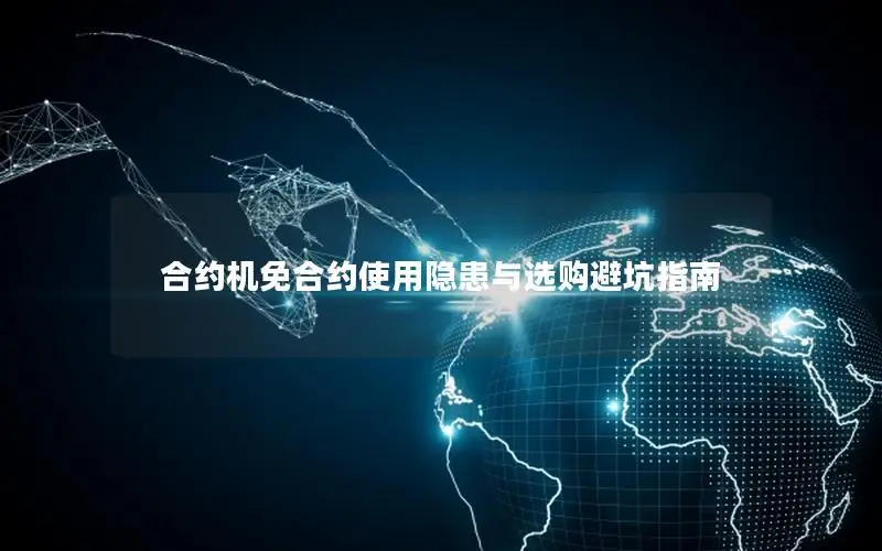合约机免合约使用隐患与选购避坑指南