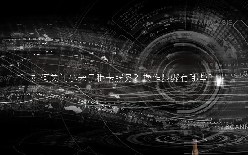 如何关闭小米日租卡服务？操作步骤有哪些？
